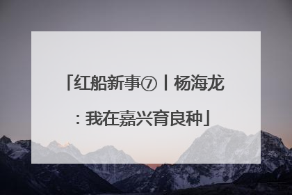 红船新事⑦丨杨海龙：我在嘉兴育良种