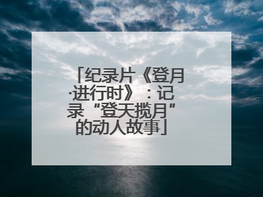 纪录片《登月·进行时》：记录“登天揽月”的动人故事