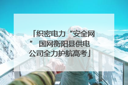 织密电力“安全网” 国网衡阳县供电公司全力护航高考