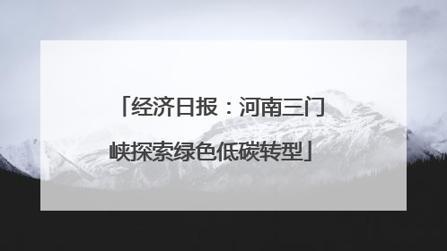 经济日报：河南三门峡探索绿色低碳转型
