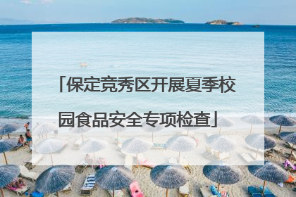 保定竞秀区开展夏季校园食品安全专项检查