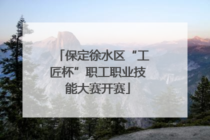 保定徐水区“工匠杯”职工职业技能大赛开赛