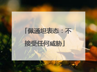 佩通坦表态：不接受任何威胁