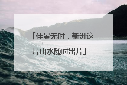 佳景无时，新洲这片山水随时出片