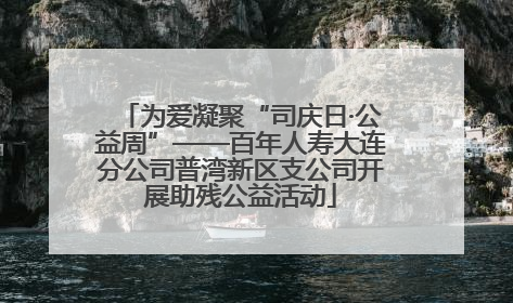 为爱凝聚“司庆日·公益周”——百年人寿大连分公司普湾新区支公司开展助残公益活动