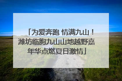 为爱奔跑 情满九山！潍坊临朐九山山地越野嘉年华点燃夏日激情