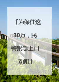 为保住这30万，民警紧急上门劝阻