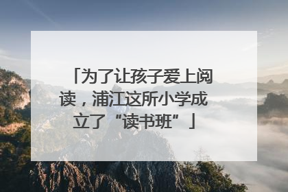 为了让孩子爱上阅读，浦江这所小学成立了“读书班”