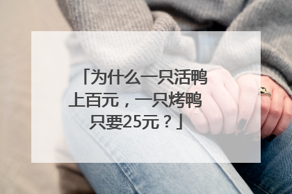为什么一只活鸭上百元，一只烤鸭只要25元？