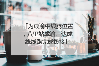 为成渝中线腾位置，八里站成渝、达成线线路完成拨接