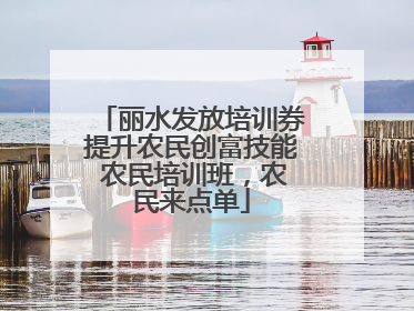 丽水发放培训券提升农民创富技能 农民培训班，农民来点单