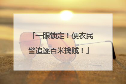 一眼锁定！便衣民警追逐百米擒贼！