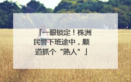 一眼锁定！株洲民警下班途中，顺道抓个“熟人”