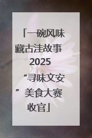 一碗风味藏古洼故事 2025“寻味文安”美食大赛收官
