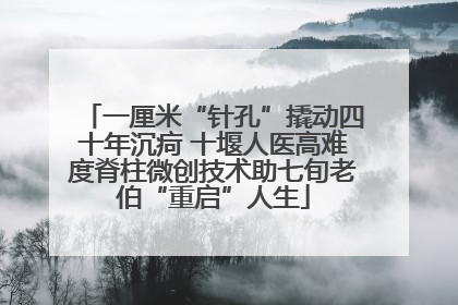 一厘米“针孔”撬动四十年沉疴 十堰人医高难度脊柱微创技术助七旬老伯“重启”人生