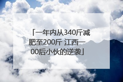 一年内从340斤减肥至200斤 江西一00后小伙的逆袭