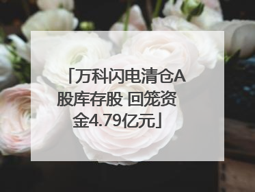 万科闪电清仓A股库存股 回笼资金4.79亿元