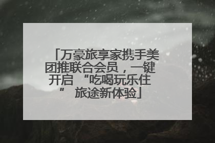 万豪旅享家携手美团推联合会员，一键开启 “吃喝玩乐住” 旅途新体验
