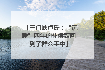 三门峡卢氏：“沉睡”四年的补偿款回到了群众手中