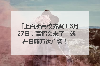 上百所高校齐聚！6月27日，高招会来了，就在日照万达广场！