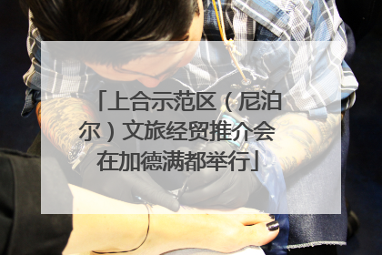 上合示范区（尼泊尔）文旅经贸推介会在加德满都举行