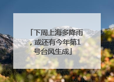 下周上海多降雨，或还有今年第1号台风生成