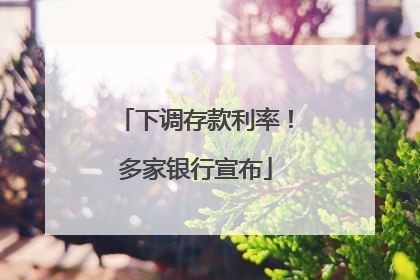 下调存款利率！多家银行宣布