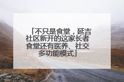 不只是食堂，延吉社区新开的这家长者食堂还有医养、社交多功能模式