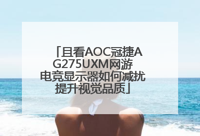 且看AOC冠捷AG275UXM网游电竞显示器如何减扰提升视觉品质