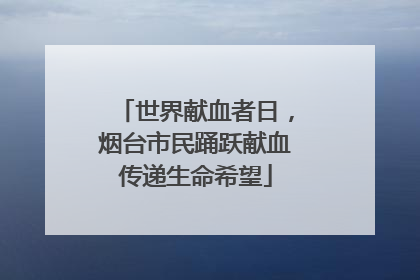 世界献血者日，烟台市民踊跃献血传递生命希望