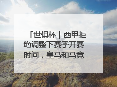 世俱杯｜西甲拒绝调整下赛季开赛时间，皇马和马竞面临长达一年的“魔鬼赛程”