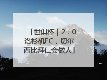 世俱杯｜2：0洛杉矶FC，切尔西比拜仁会做人