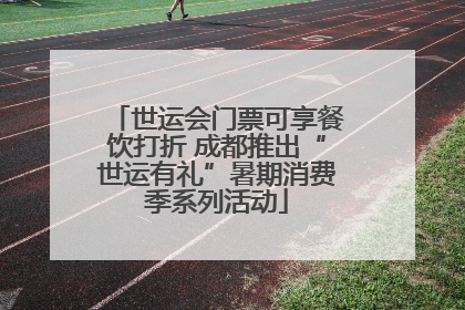 世运会门票可享餐饮打折 成都推出“世运有礼”暑期消费季系列活动