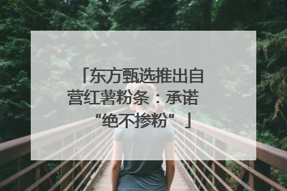 东方甄选推出自营红薯粉条：承诺“绝不掺粉”