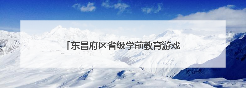 东昌府区省级学前教育游戏活动实验区建设推进会召开