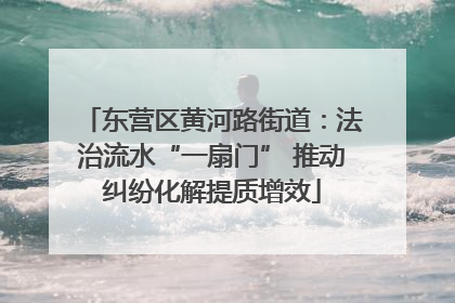 东营区黄河路街道：法治流水“一扇门” 推动纠纷化解提质增效