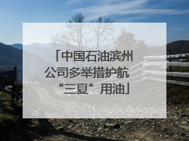 中国石油滨州公司多举措护航“三夏”用油