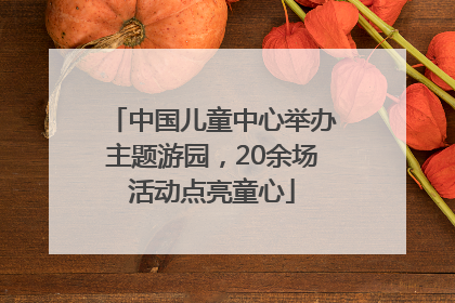 中国儿童中心举办主题游园，20余场活动点亮童心