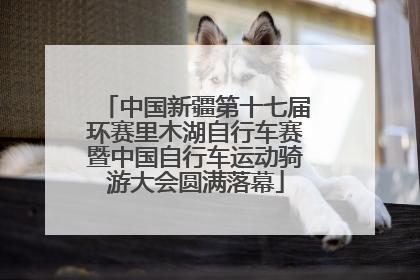 中国新疆第十七届环赛里木湖自行车赛暨中国自行车运动骑游大会圆满落幕
