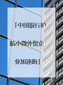 中国银行护航小微外贸企业加速跑