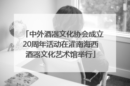 中外酒器文化协会成立20周年活动在灌南海西酒器文化艺术馆举行