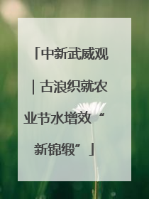 中新武威观｜古浪织就农业节水增效“新锦缎”