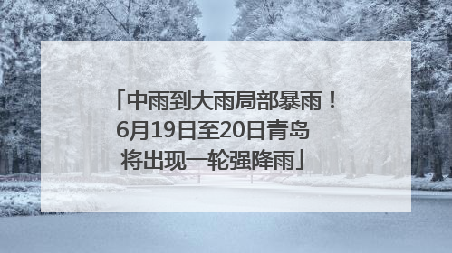 中雨到大雨局部暴雨！6月19日至20日青岛将出现一轮强降雨