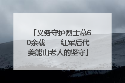 义务守护烈士墓60余载——红军后代姜能山老人的坚守