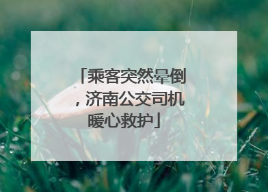 乘客突然晕倒，济南公交司机暖心救护