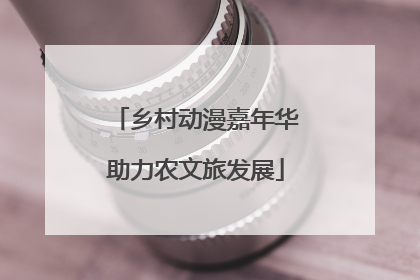 乡村动漫嘉年华助力农文旅发展