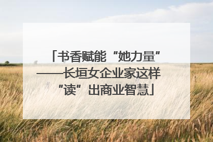 书香赋能“她力量”——长垣女企业家这样“读”出商业智慧
