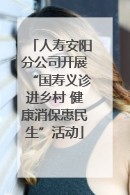人寿安阳分公司开展“国寿义诊进乡村 健康消保惠民生”活动