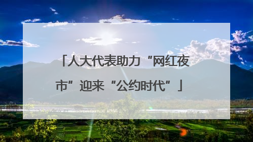 人大代表助力“网红夜市”迎来“公约时代”