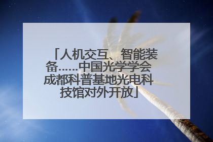 人机交互、智能装备……中国光学学会成都科普基地光电科技馆对外开放